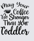 Black hand-lettered quote reading 'May Your Coffee Be Stronger Than Your Toddler' on a light gray background, with a small coffee cup icon above the word 'Coffee'.