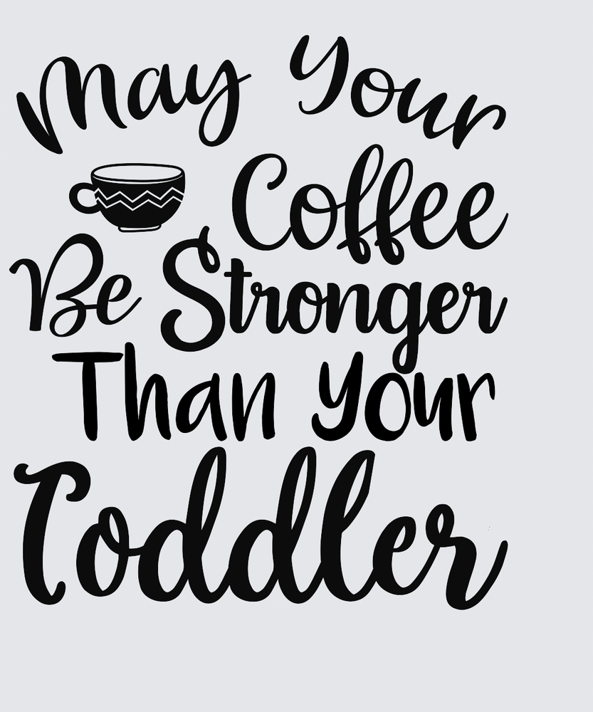 Black hand-lettered quote reading 'May Your Coffee Be Stronger Than Your Toddler' on a light gray background, with a small coffee cup icon above the word 'Coffee'.