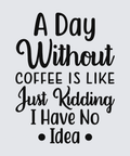 A typographic design on a light gray background reading: 'A Day Without Coffee Is Like Just Kidding I Have No Idea • Idea •' in black lettering.
