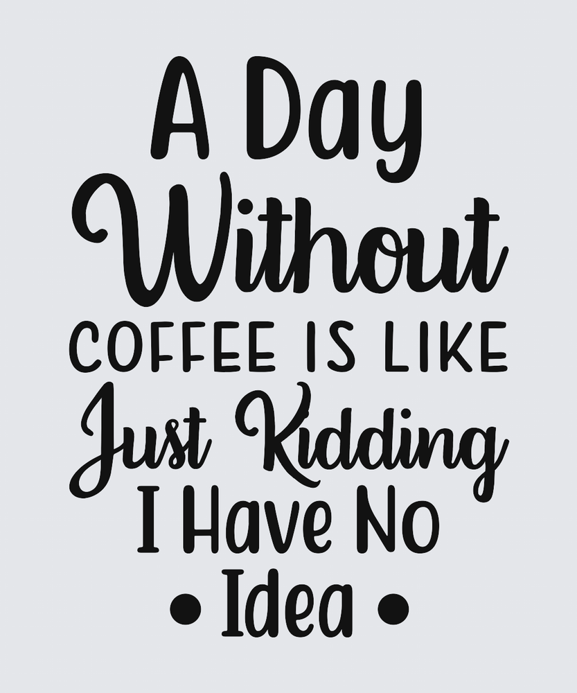 A typographic design on a light gray background reading: 'A Day Without Coffee Is Like Just Kidding I Have No Idea • Idea •' in black lettering.