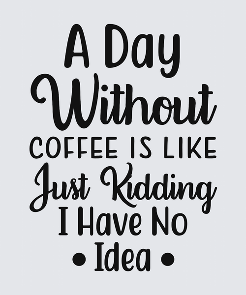 A typographic design on a light gray background reading: 'A Day Without Coffee Is Like Just Kidding I Have No Idea • Idea •' in black lettering.