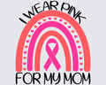 I Wear Pink For My Mom Rainbow DTF Transfer