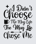 Black typographic design on a light gray background reading 'I Didn't Choose The Mug Life The Mug Life Chose Me' with a mug icon and arrow details.