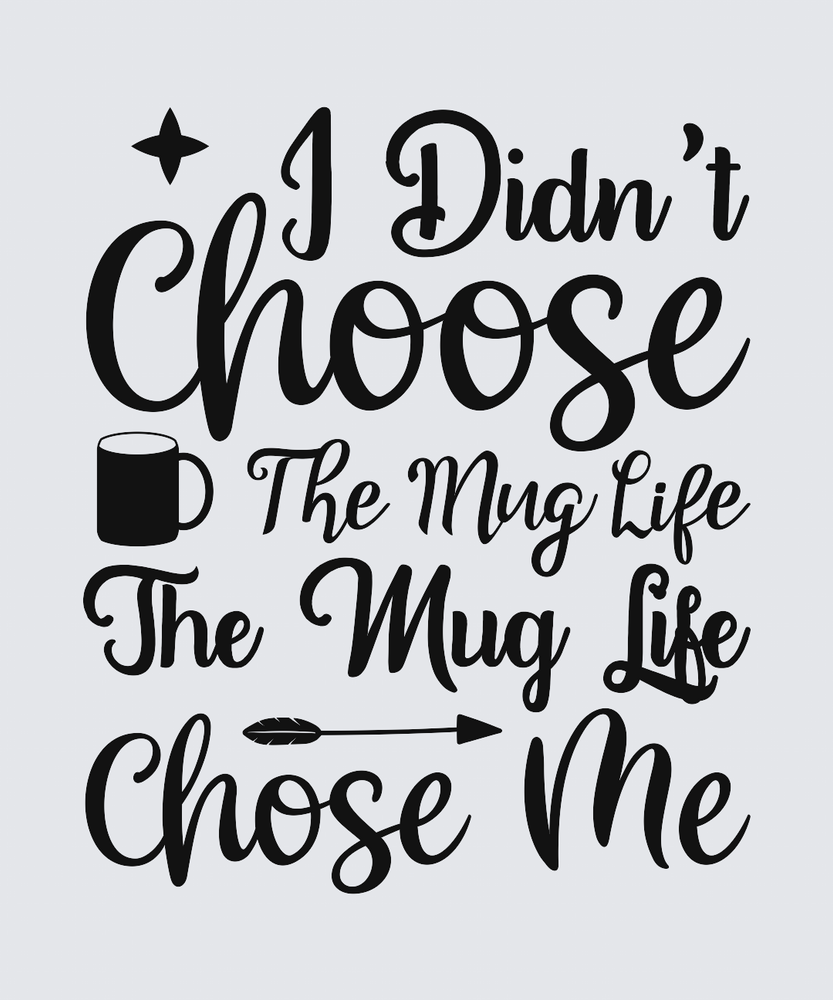Black typographic design on a light gray background reading 'I Didn't Choose The Mug Life The Mug Life Chose Me' with a mug icon and arrow details.