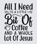 A typographic wall art print with the phrase “All I Need Is A Little Bit Of Coffee And A Whole Lot Of Jesus” in black lettering on a light gray background, with a small coffee cup icon near the word “Coffee.”.