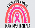 I Wear Pink For My Friend Rainbow DTF Transfer
