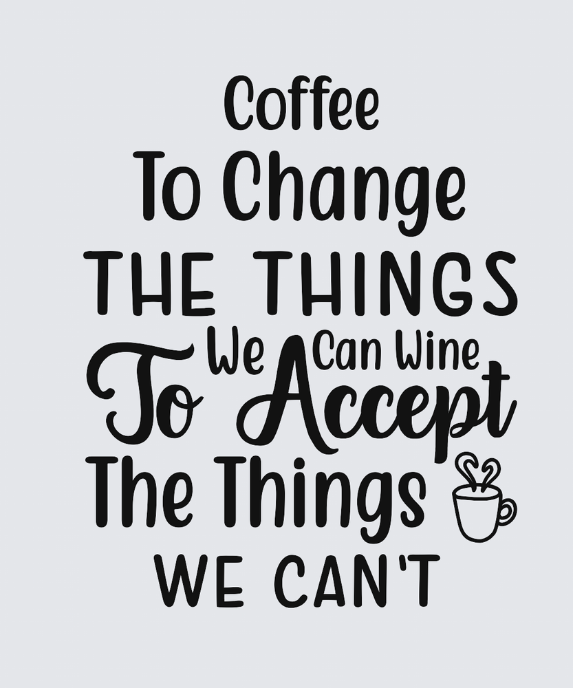A typographic design on a light gray background with black text reading, 'Coffee To Change THE THINGS We Can Wine To Accept The Things WE CAN'T' and a small coffee cup illustration with heart-shaped steam.