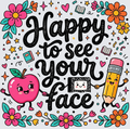 A colorful cartoon-style graphic with the phrase “Happy to see your face” in large black textured lettering. The design includes a smiling pink apple, a smiling yellow pencil, flowers, stars, books, and hearts on a light gray background.