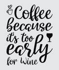 Black hand-lettered text reading 'Coffee because it's too early for Wine' on a light gray background, with small coffee cup and wine glass icons.
