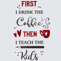 A typographic design on a light gray background reading: 'FIRST I DRINK THE Coffee THEN I TEACH THE Kids' in red and black lettering, with small heart and pencil illustrations.
