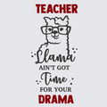 A graphic design featuring a cartoon llama wearing glasses with the text 'TEACHER Llama AIN'T GOT Time FOR YOUR DRAMA' on a light gray background.