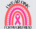 I Wear Pink For My Girlfriend Rainbow Cancer DTF Transfer