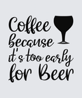 Black hand-lettered text reading 'Coffee because it's too early for Beer' on a light gray background, with a black wine glass silhouette at the upper right.