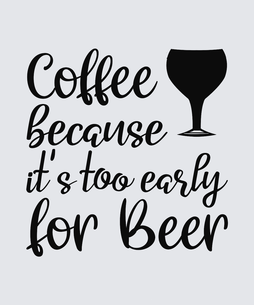 Black hand-lettered text reading 'Coffee because it's too early for Beer' on a light gray background, with a black wine glass silhouette at the upper right.